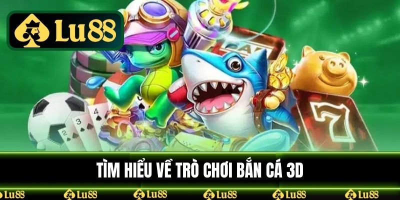 Tìm hiểu về trò chơi bắn cá 3D