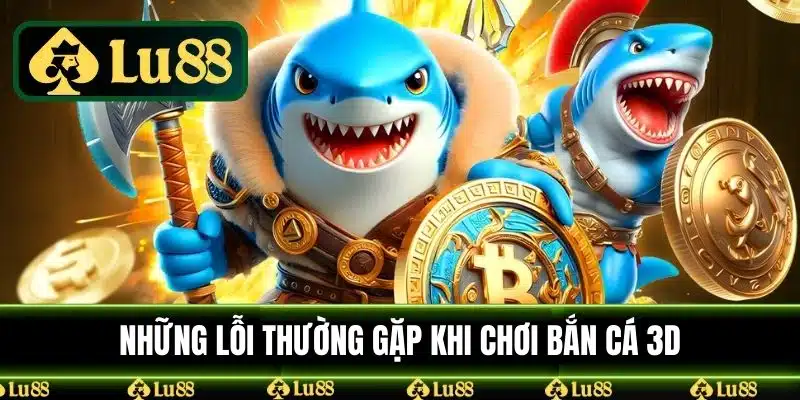 Những lỗi thường gặp khi chơi bắn cá 3D