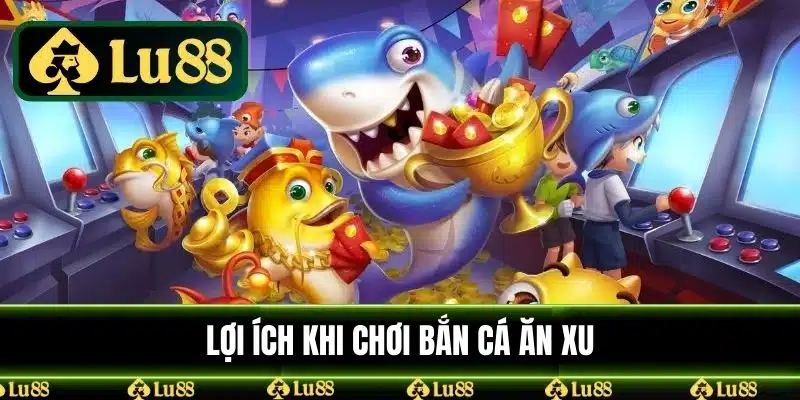 Lợi ích khi chơi bắn cá ăn xu