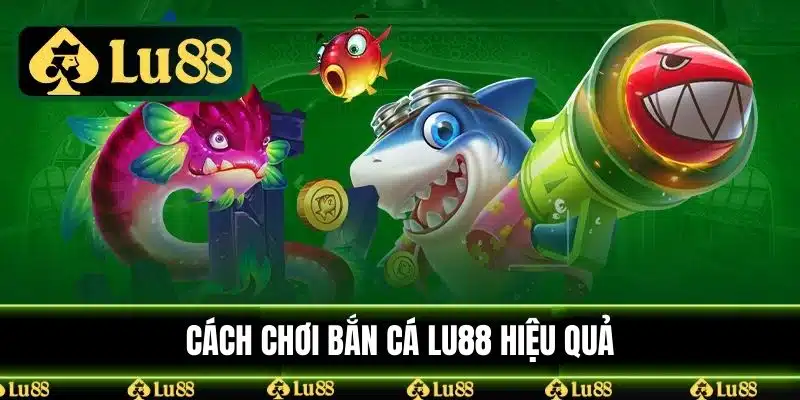 Cách chơi bắn cá LU88 hiệu quả