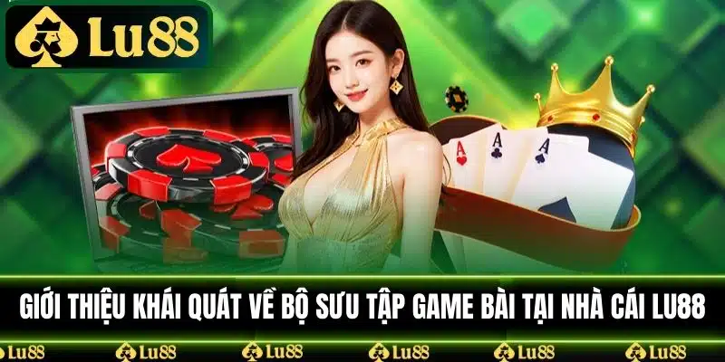 Giới thiệu khái quát về bộ sưu tập game bài tại nhà cái LU88