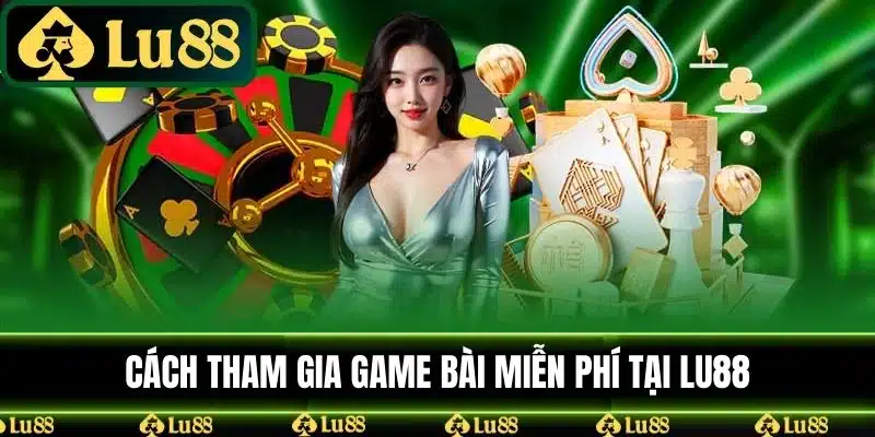 Cách tham gia game bài miễn phí tại LU88