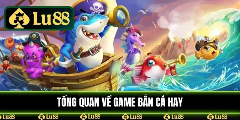 Tổng quan về game bắn cá hay