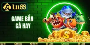 Game Bắn Cá Hay - Top Game Hay Hot Hòn Họt Tại LU88