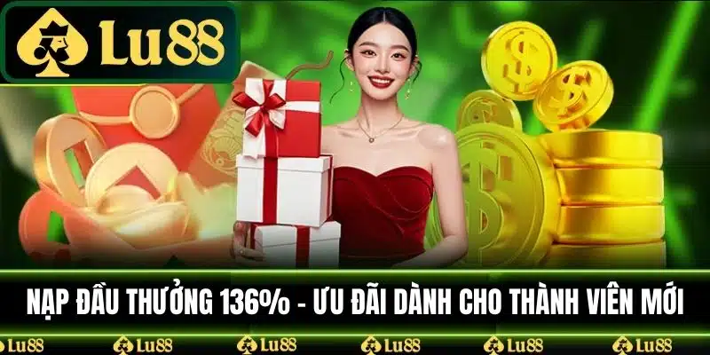 Nạp Đầu Thưởng 136% - Ưu Đãi Dành Cho Thành Viên Mới