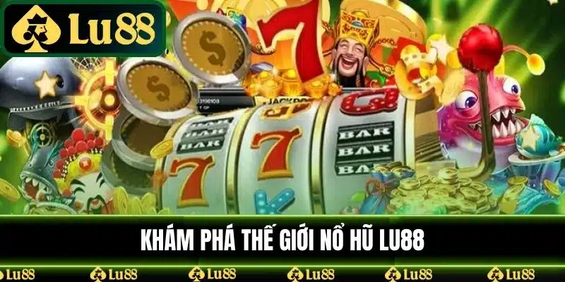 Khám Phá Thế Giới Nổ Hũ LU88