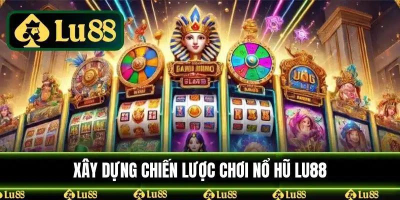 Xây Dựng Chiến Lược Chơi Nổ Hũ LU88