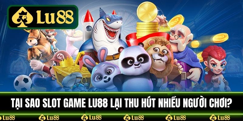 Tại sao slot game LU88 lại thu hút nhiều người chơi?