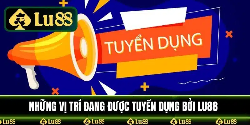 Các vị trí đang được tuyển dụng bởi nhà cái LU88