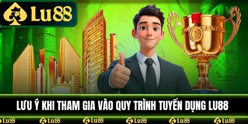 Lưu ý khi tham gia quá trình tuyển dụng LU88